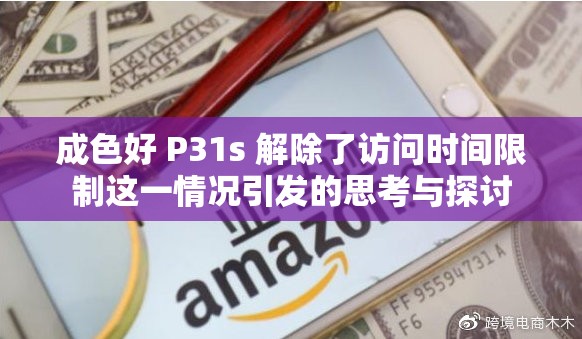 成色好 P31s 解除了访问时间限制这一情况引发的思考与探讨