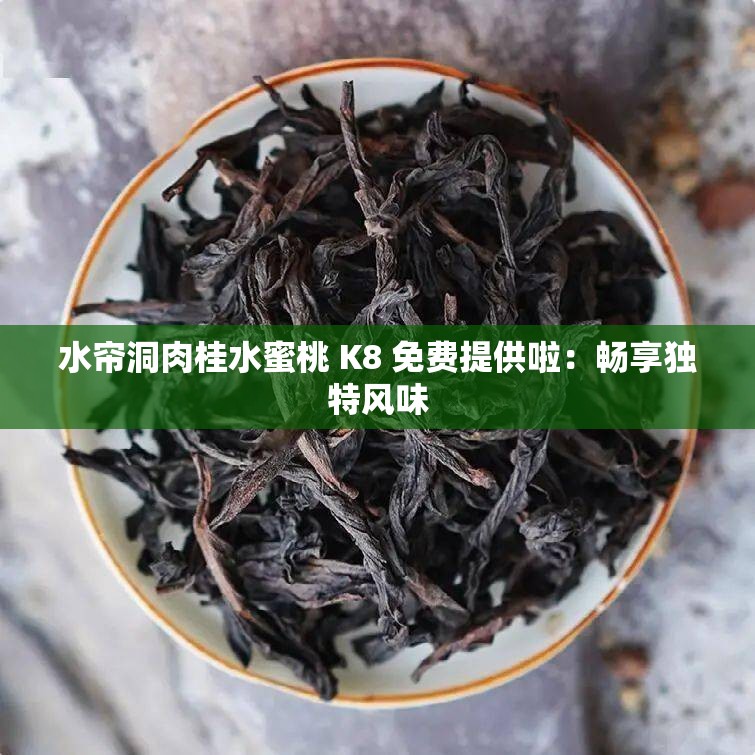 水帘洞肉桂水蜜桃 K8 免费提供啦：畅享独特风味