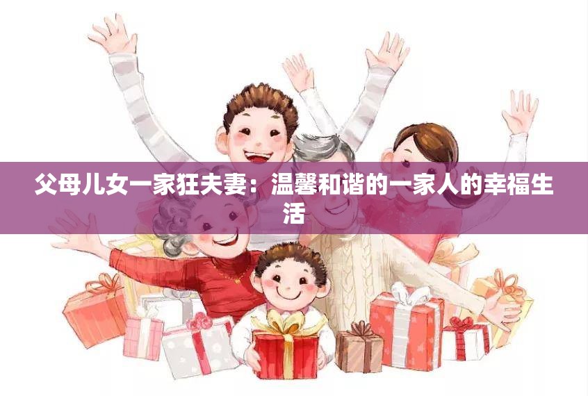 父母儿女一家狂夫妻：温馨和谐的一家人的幸福生活