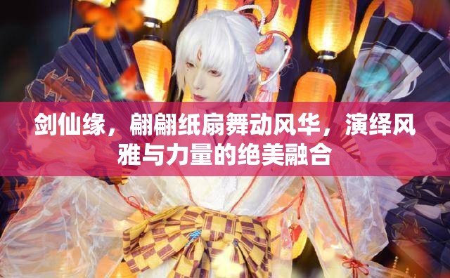剑仙缘，翩翩纸扇舞动风华，演绎风雅与力量的绝美融合