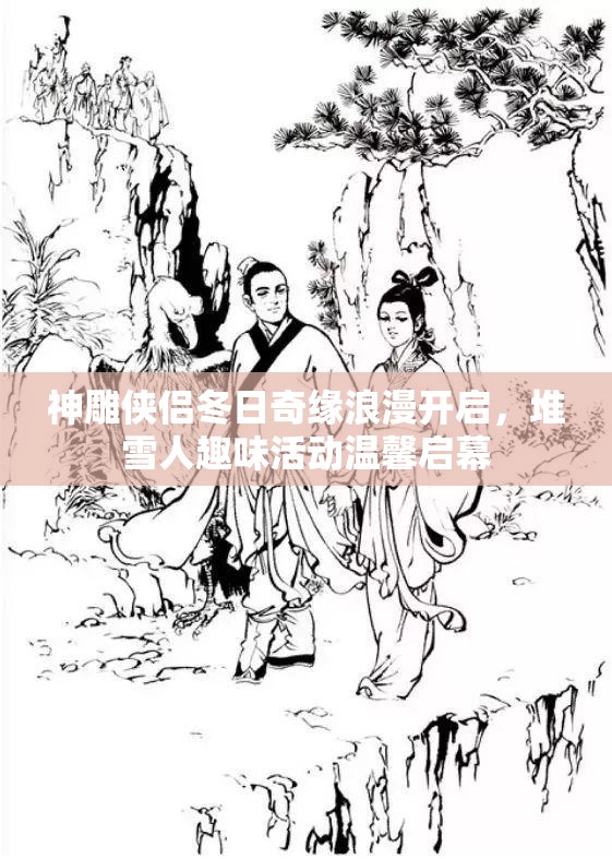 神雕侠侣冬日奇缘浪漫开启，堆雪人趣味活动温馨启幕