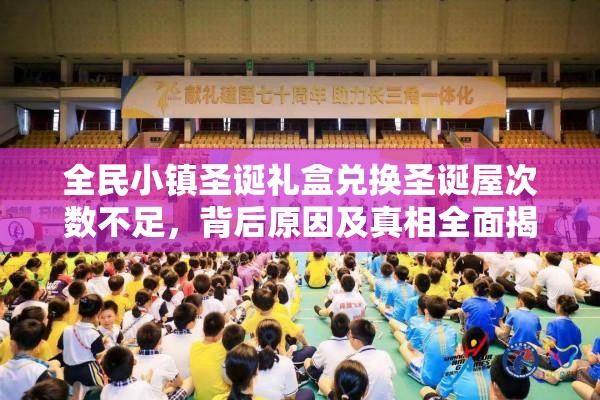 全民小镇圣诞礼盒兑换圣诞屋次数不足，背后原因及真相全面揭秘！