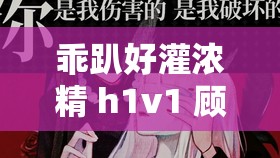 乖趴好灌浓精 h1v1 顾霆琛：极致欲望的纠缠