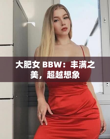 大肥女 BBW：丰满之美，超越想象