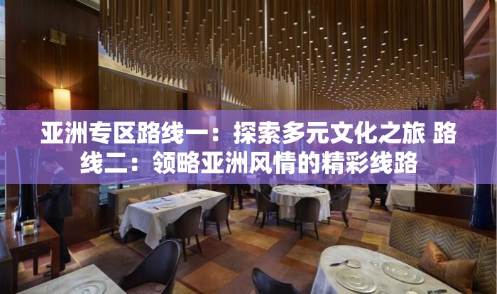 亚洲专区路线一：探索多元文化之旅 路线二：领略亚洲风情的精彩线路