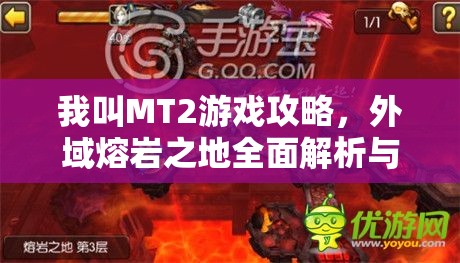 我叫MT2游戏攻略，外域熔岩之地全面解析与通关秘籍大揭秘