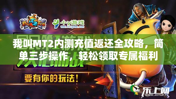 我叫MT2内测充值返还全攻略，简单三步操作，轻松领取专属福利！