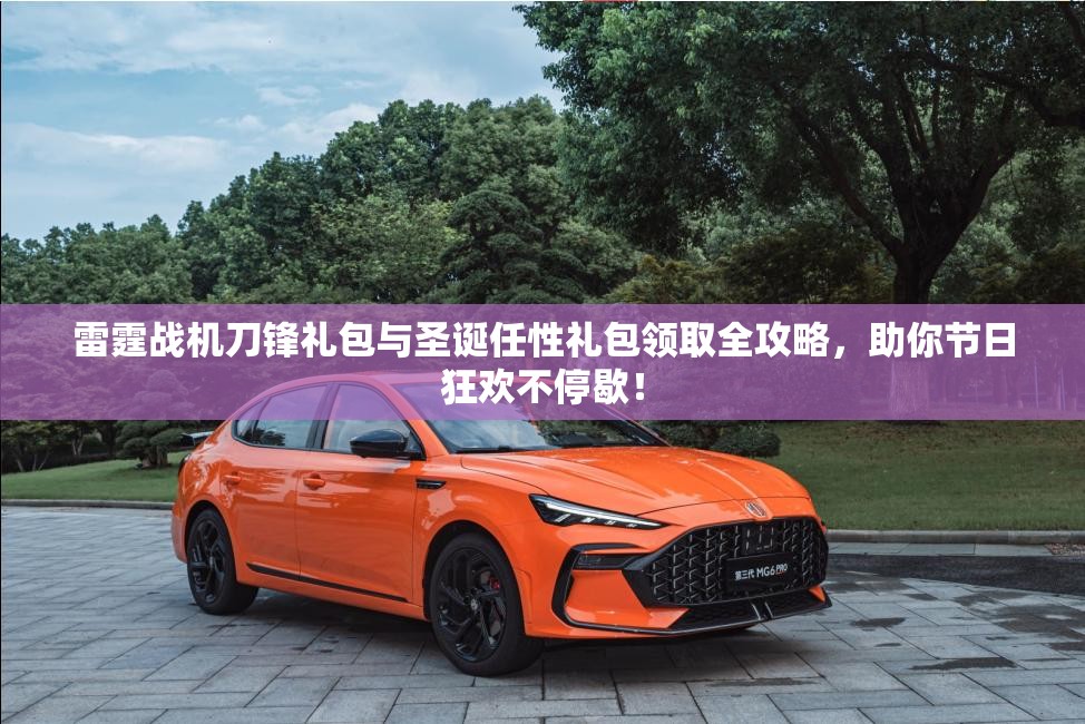 雷霆战机刀锋礼包与圣诞任性礼包领取全攻略，助你节日狂欢不停歇！