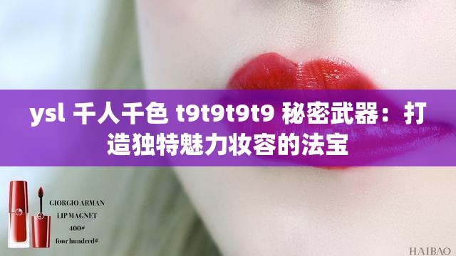 ysl 千人千色 t9t9t9t9 秘密武器：打造独特魅力妆容的法宝