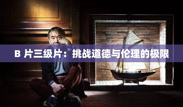B 片三级片：挑战道德与伦理的极限
