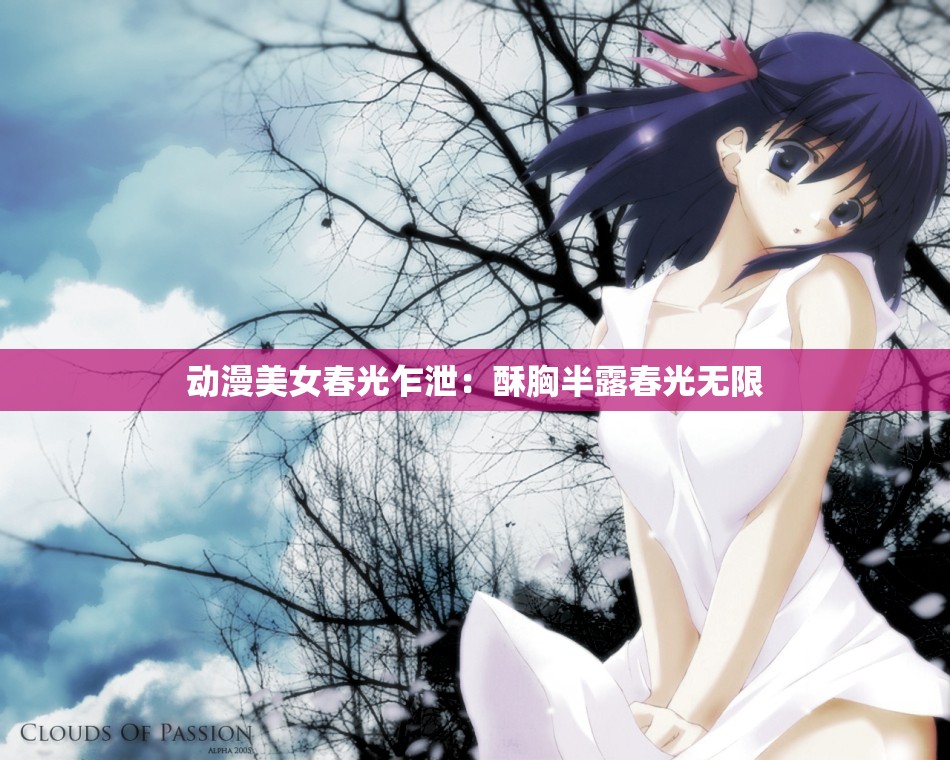 动漫美女春光乍泄：酥胸半露春光无限