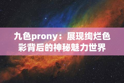 九色prony：展现绚烂色彩背后的神秘魅力世界