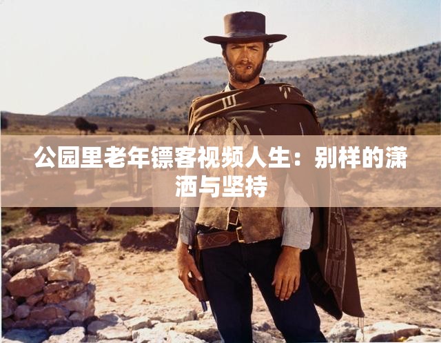 公园里老年镖客视频人生：别样的潇洒与坚持
