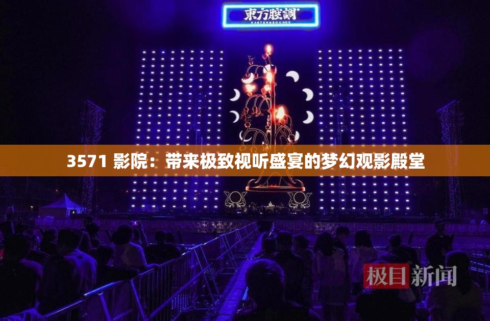 3571 影院：带来极致视听盛宴的梦幻观影殿堂