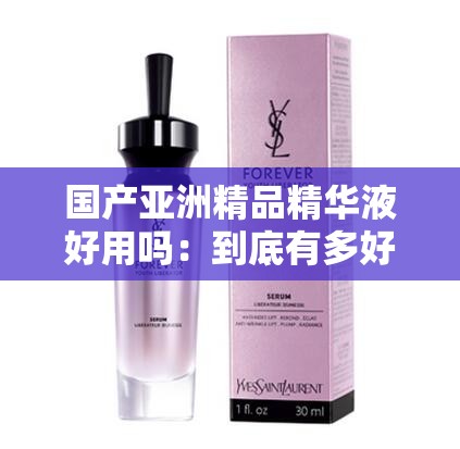 国产亚洲精品精华液好用吗：到底有多好用呢