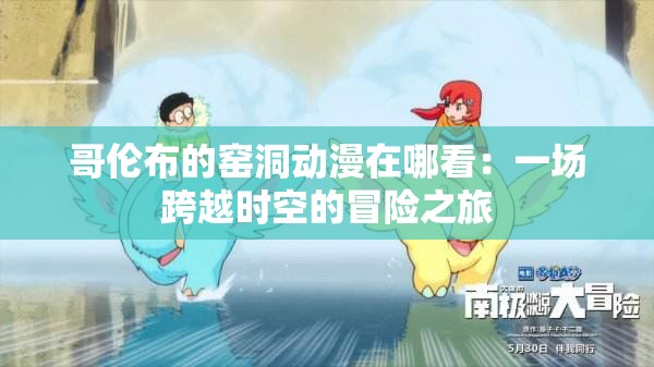 哥伦布的窑洞动漫在哪看：一场跨越时空的冒险之旅