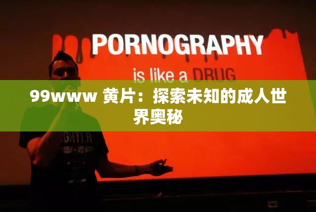 99www 黄片：探索未知的成人世界奥秘