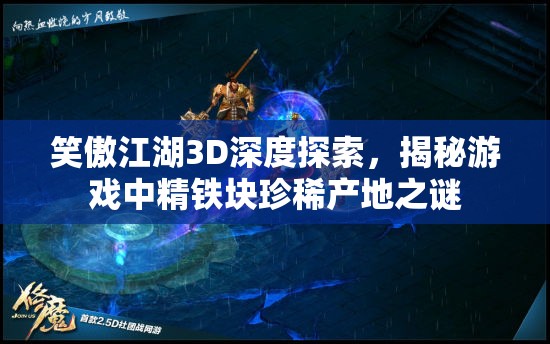 笑傲江湖3D深度探索，揭秘游戏中精铁块珍稀产地之谜