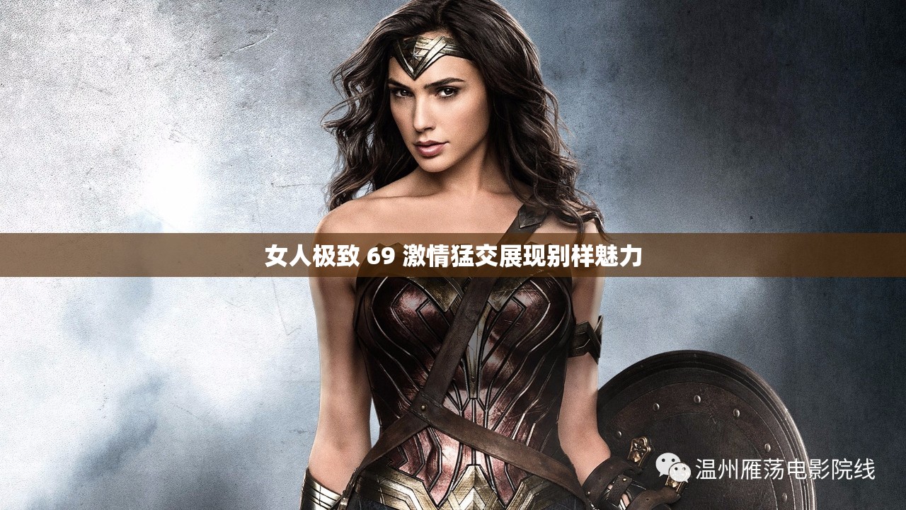女人极致 69 激情猛交展现别样魅力