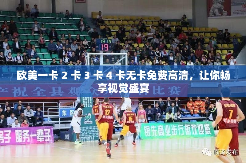 欧美一卡 2 卡 3 卡 4 卡无卡免费高清，让你畅享视觉盛宴