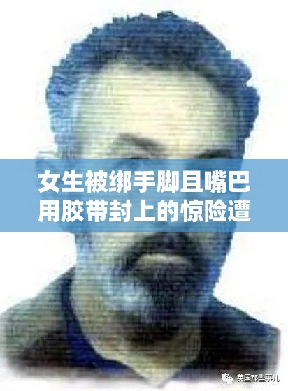 女生被绑手脚且嘴巴用胶带封上的惊险遭遇