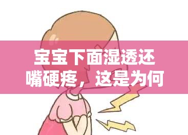 宝宝下面湿透还嘴硬疼，这是为何？