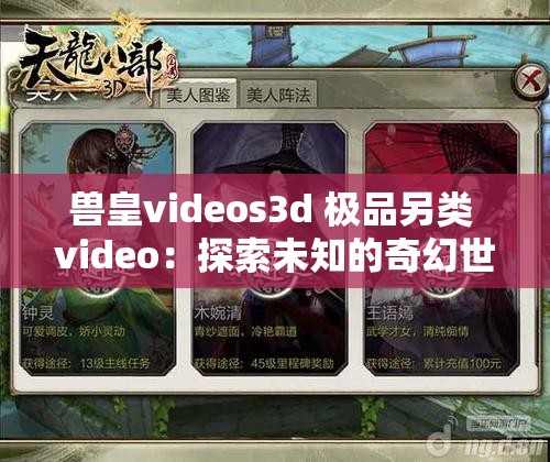 兽皇videos3d 极品另类 video：探索未知的奇幻世界