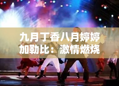 九月丁香八月婷婷加勒比：激情燃烧的夏日之旅