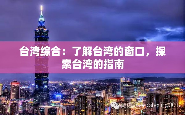 台湾综合：了解台湾的窗口，探索台湾的指南