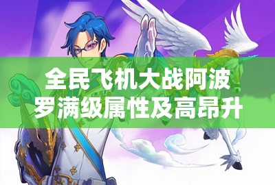全民飞机大战阿波罗满级属性及高昂升级费用全面深度解析