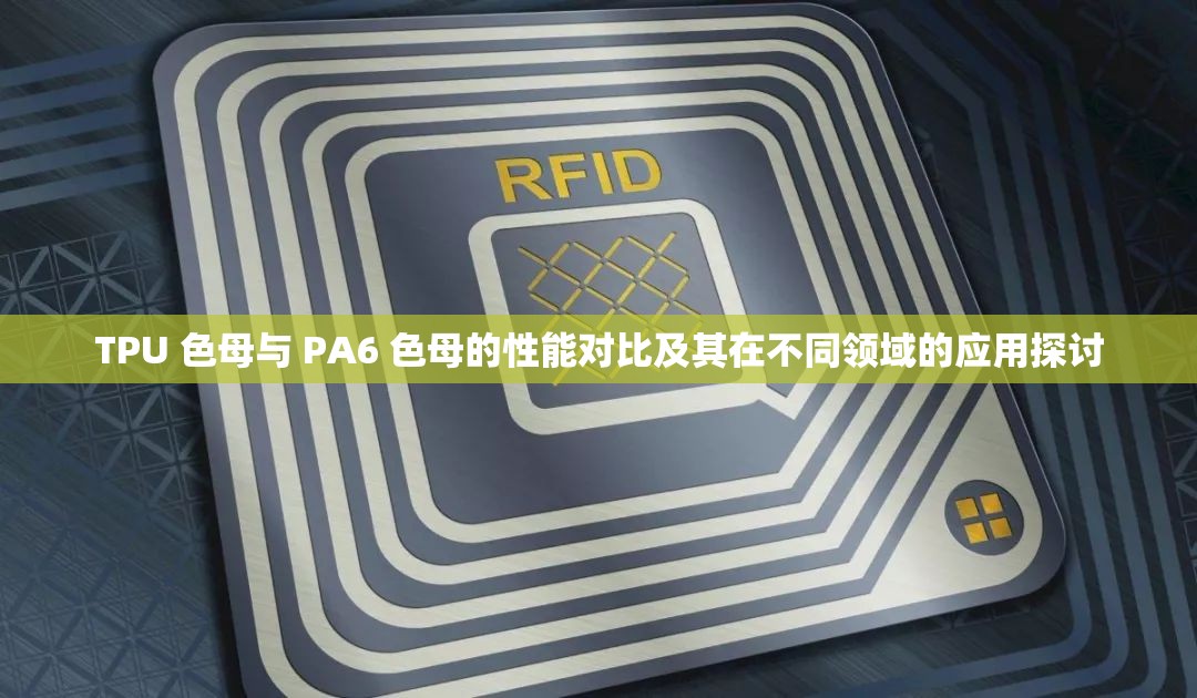 TPU 色母与 PA6 色母的性能对比及其在不同领域的应用探讨