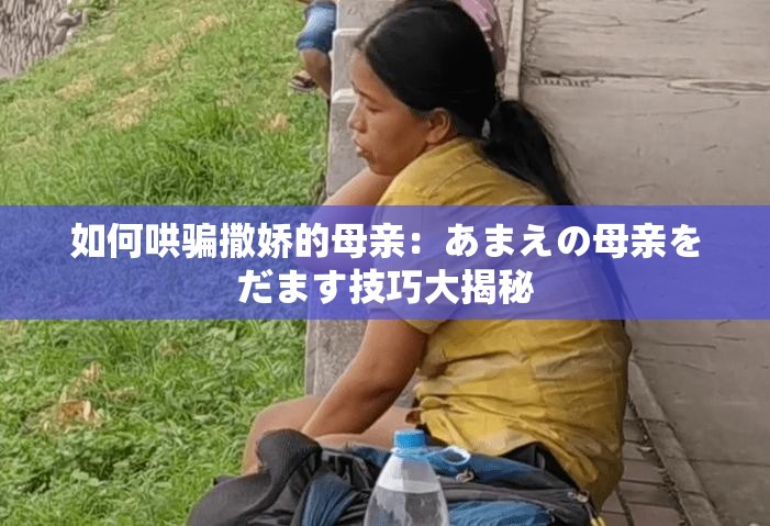 如何哄骗撒娇的母亲：あまえの母亲をだます技巧大揭秘