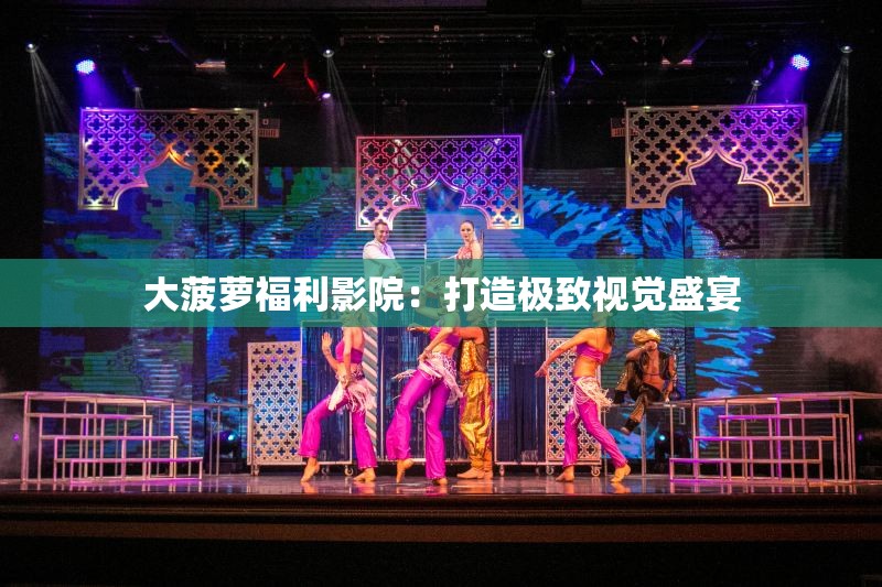 大菠萝福利影院：打造极致视觉盛宴