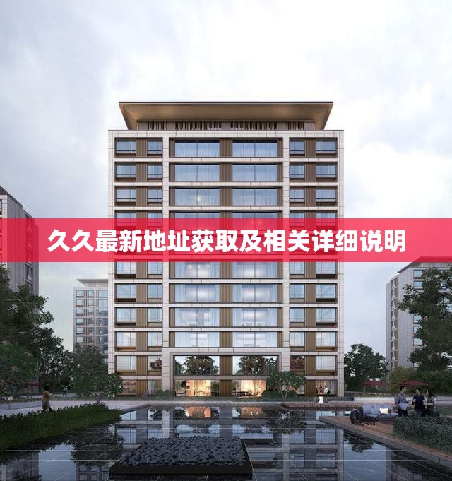 久久最新地址获取及相关详细说明