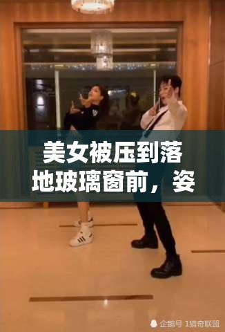 美女被压到落地玻璃窗前，姿势诱人引发网友热议