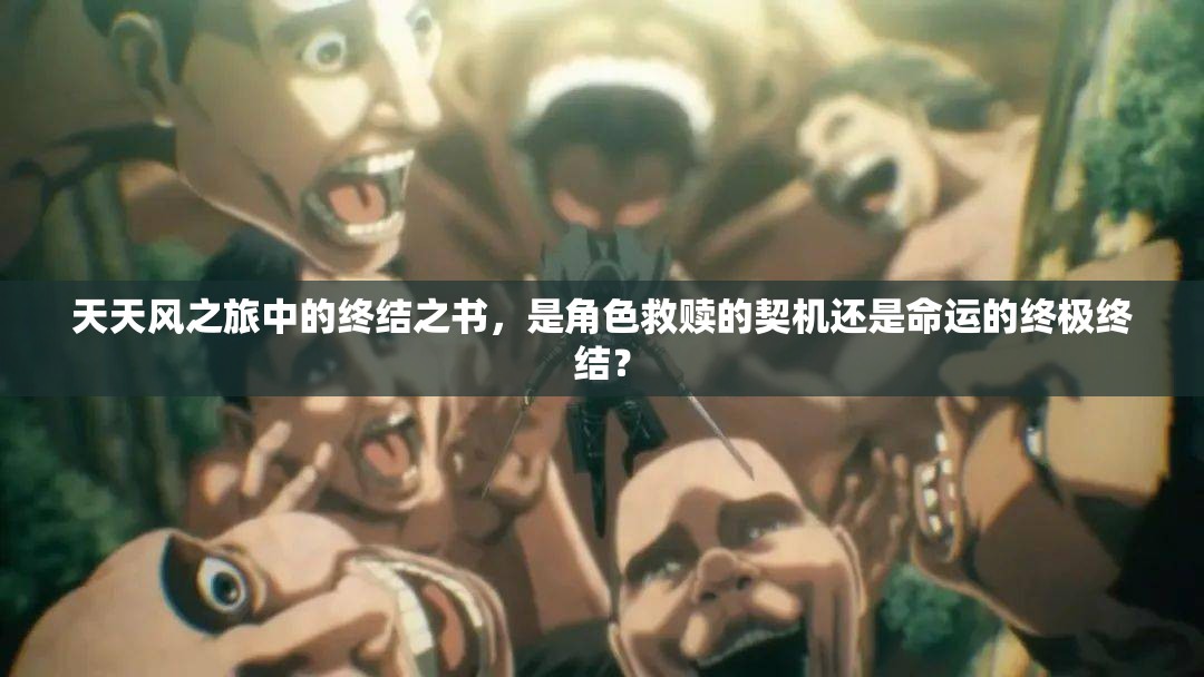 天天风之旅中的终结之书，是角色救赎的契机还是命运的终极终结？