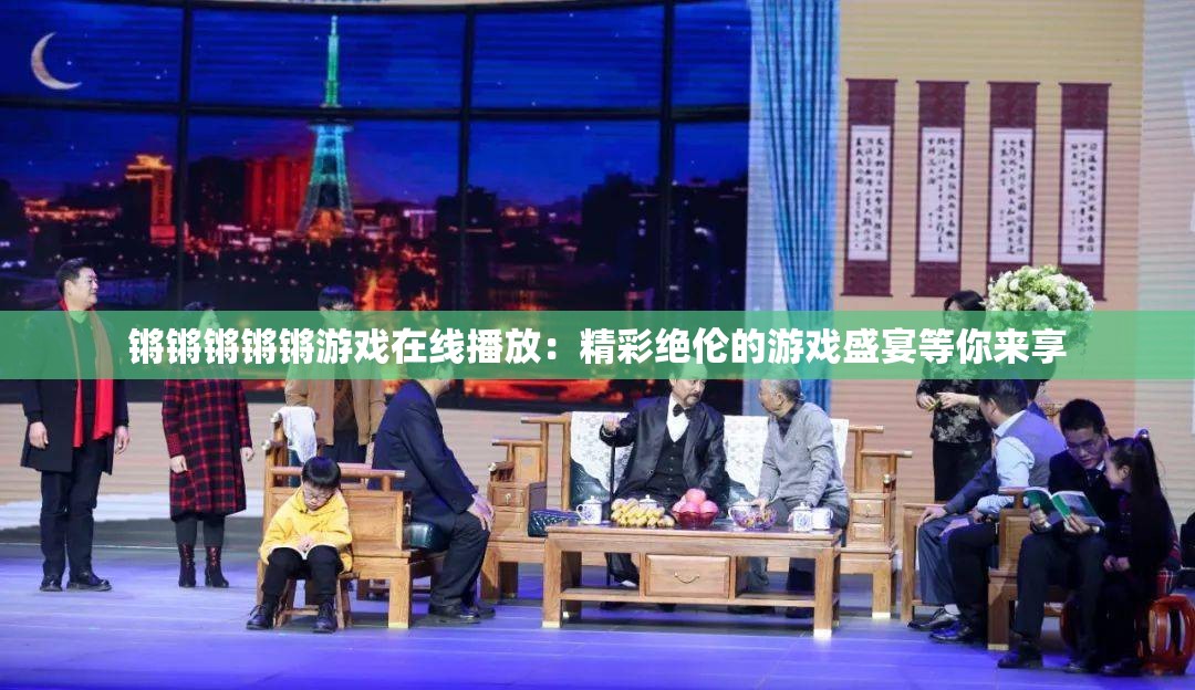 锵锵锵锵锵游戏在线播放：精彩绝伦的游戏盛宴等你来享