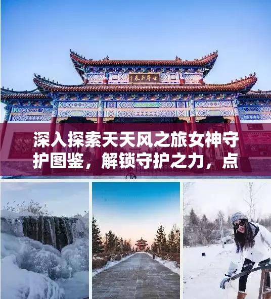 深入探索天天风之旅女神守护图鉴，解锁守护之力，点燃你的无尽冒险之魂