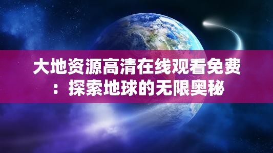 大地资源高清在线观看免费：探索地球的无限奥秘