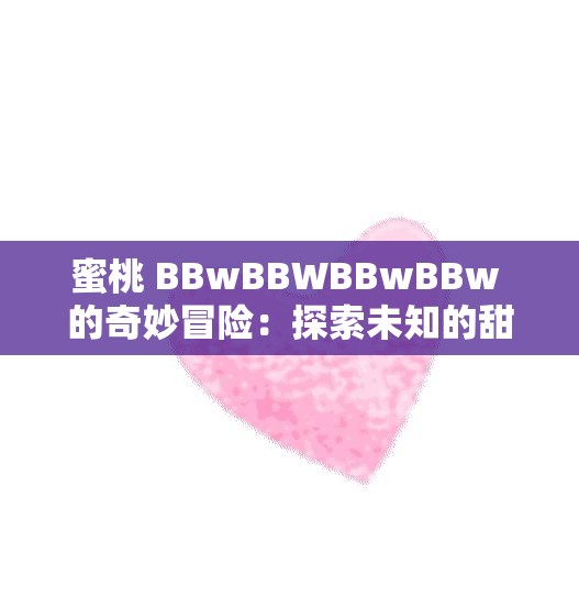 蜜桃 BBwBBWBBwBBw 的奇妙冒险：探索未知的甜蜜世界