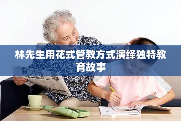 林先生用花式管教方式演绎独特教育故事