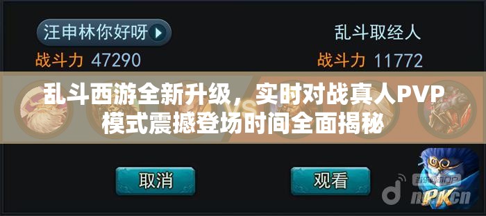 乱斗西游全新升级，实时对战真人PVP模式震撼登场时间全面揭秘