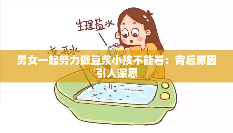 男女一起努力做豆浆小孩不能看：背后原因引人深思
