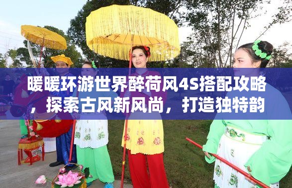 暖暖环游世界醉荷风4S搭配攻略，探索古风新风尚，打造独特韵味装扮