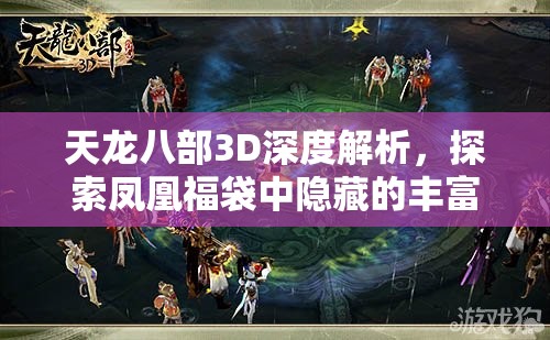 天龙八部3D深度解析，探索凤凰福袋中隐藏的丰富宝藏与惊喜