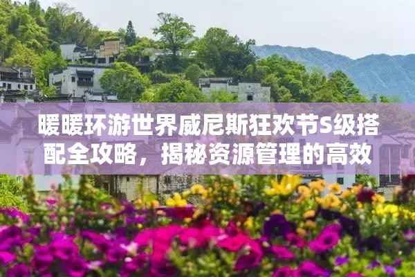 暖暖环游世界威尼斯狂欢节S级搭配全攻略，揭秘资源管理的高效艺术