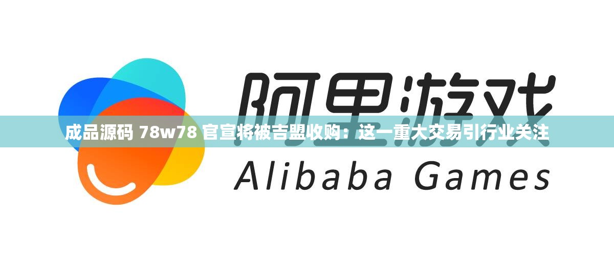 成品源码 78w78 官宣将被吉盟收购：这一重大交易引行业关注