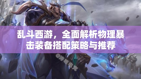 乱斗西游，全面解析物理暴击装备搭配策略与推荐