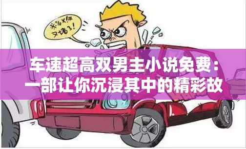 车速超高双男主小说免费：一部让你沉浸其中的精彩故事