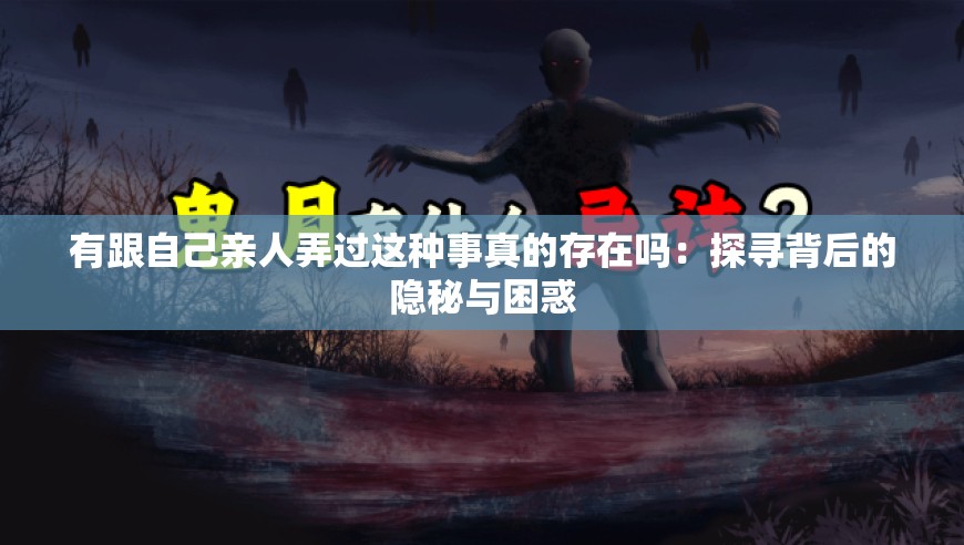 有跟自己亲人弄过这种事真的存在吗：探寻背后的隐秘与困惑